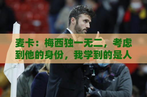 麦卡：梅西独一无二，考虑到他的身份，我学到的是人格魅力和谦逊