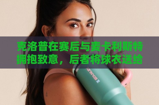 克洛普在赛后与麦卡利斯特拥抱致意，后者将球衣送给了克洛普