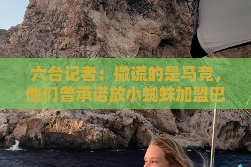 六台记者：撒谎的是马竞，他们曾承诺放小蜘蛛加盟巴萨