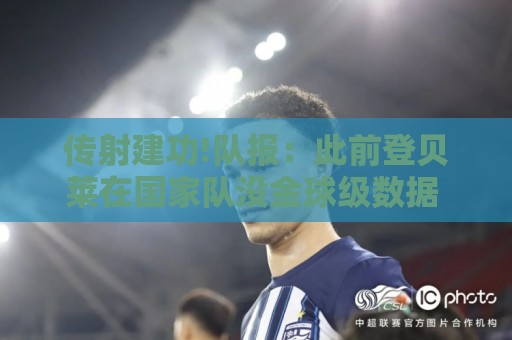 传射建功!队报：此前登贝莱在国家队没金球级数据 今天他打破质疑