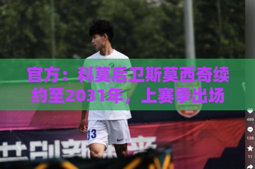官方:科莫后卫斯莫西奇续约至2031年,上赛季出场32次 官方:科莫后卫斯莫西奇续约至2031年,上赛季出场32次