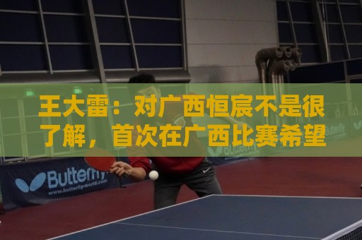 王大雷:对广西恒宸不是很了解,首次在广西比赛希望顺利拿下 王大雷:对广西恒宸不是很了解,首次在广西比赛希望顺利拿下