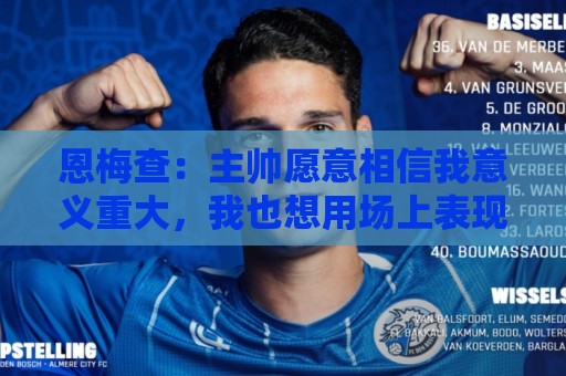 恩梅查:主帅愿意相信我意义重大,我也想用场上表现回馈这份信任 恩梅查:主帅愿意相信我意义重大,我也想用场上表现回馈这份信任