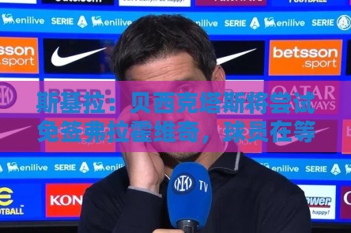 斯基拉：贝西克塔斯将尝试免签弗拉霍维奇，球员在等待其他报价