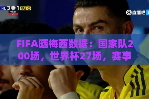 FIFA晒梅西数据:国家队200场,世界杯27场,赛事并列最佳射手 FIFA晒梅西数据:国家队200场,世界杯27场,赛事并列最佳射手