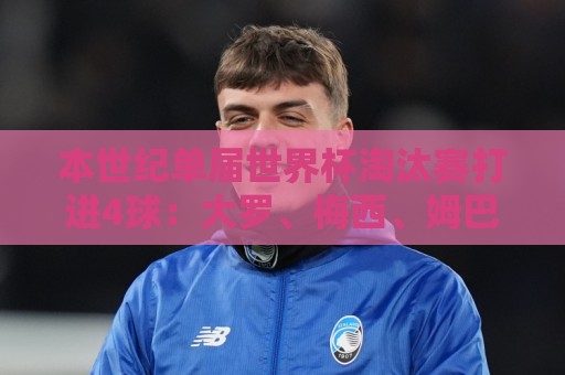本世纪单届世界杯淘汰赛打进4球：大罗、梅西、姆巴佩、贝林在列