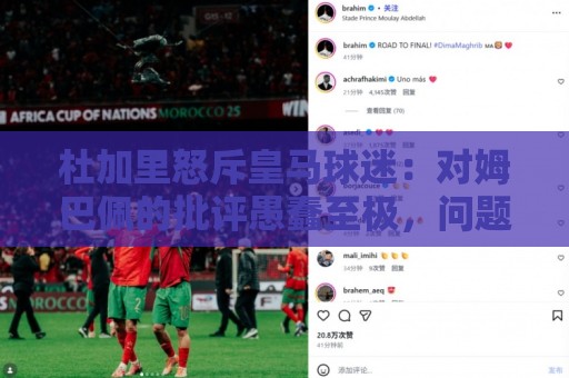 杜加里怒斥皇马球迷：对姆巴佩的批评愚蠢至极，问题出在皇马自己
