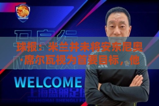球报：米兰并未将安东尼奥·席尔瓦视为首要目标，他仍可能续约