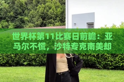 世界杯第11比赛日前瞻：亚马尔不慌，沙特专克南美却怕欧洲队