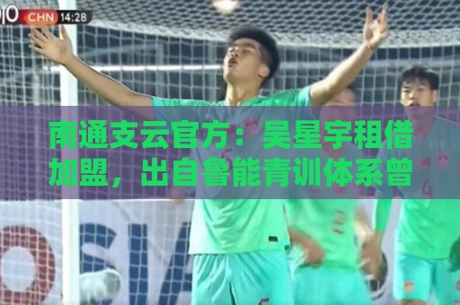 南通支云官方：吴星宇租借加盟，出自鲁能青训体系曾留洋巴西