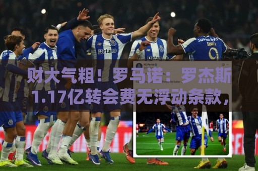 财大气粗!罗马诺:罗杰斯1.17亿转会费无浮动条款,24小时内敲定 财大气粗!罗马诺:罗杰斯1.17亿转会费无浮动条款,24小时内敲定