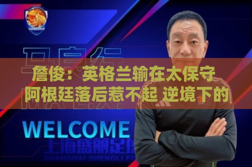 詹俊：英格兰输在太保守 阿根廷落后惹不起 逆境下的梅西不可阻挡