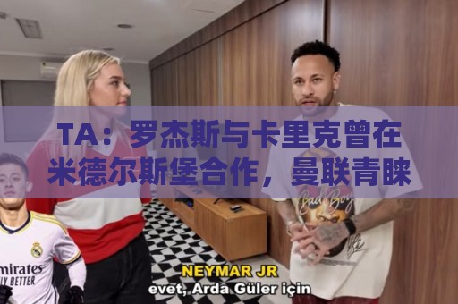 TA:罗杰斯与卡里克曾在米德尔斯堡合作,曼联青睐但引进预算存疑 TA:罗杰斯与卡里克曾在米德尔斯堡合作,曼联青睐但引进预算存疑