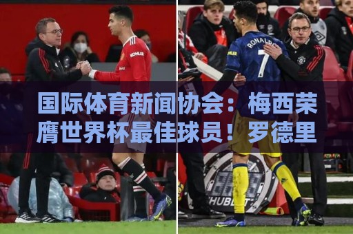 国际体育新闻协会:梅西荣膺世界杯最佳球员!罗德里排名第六 国际体育新闻协会:梅西荣膺世界杯最佳球员!罗德里排名第六