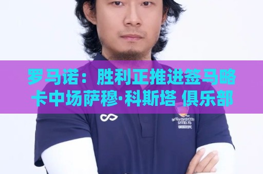 罗马诺:胜利正推进签马略卡中场萨穆·科斯塔 俱乐部间正在谈判 罗马诺:胜利正推进签马略卡中场萨穆·科斯塔 俱乐部间正在谈判