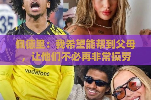 佩德里：我希望能帮到父母，让他们不必再非常操劳