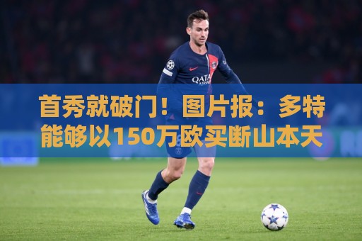 首秀就破门！图片报：多特能够以150万欧买断山本天翔
