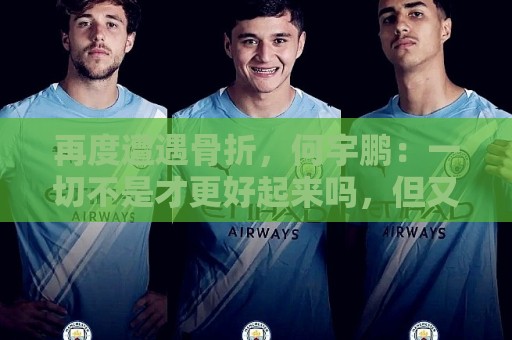 再度遭遇骨折，何宇鹏：一切不是才更好起来吗，但又一次停下来