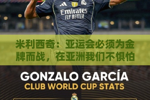米利西奇:亚运会必须为金牌而战,在亚洲我们不惧怕任何对手 米利西奇:亚运会必须为金牌而战,在亚洲我们不惧怕任何对手