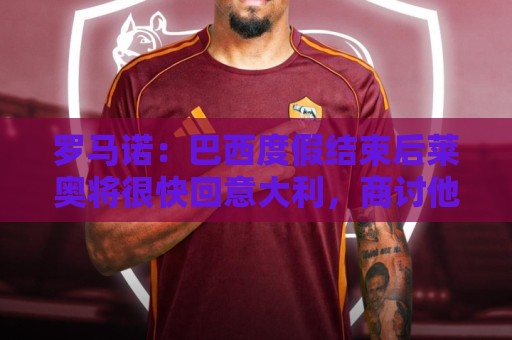 罗马诺：巴西度假结束后莱奥将很快回意大利，商讨他在米兰的未来