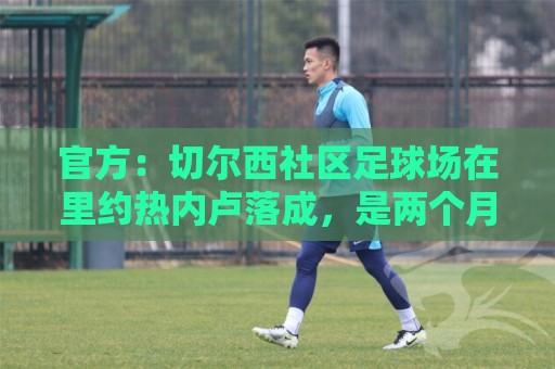 官方:切尔西社区足球场在里约热内卢落成,是两个月内的第二座 官方:切尔西社区足球场在里约热内卢落成,是两个月内的第二座