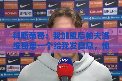 科斯蒂奇：我加盟后帕夫洛维奇第一个给我发信息，他就像我的大哥