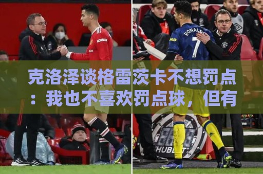 克洛泽谈格雷茨卡不想罚点：我也不喜欢罚点球，但有需要我会上去