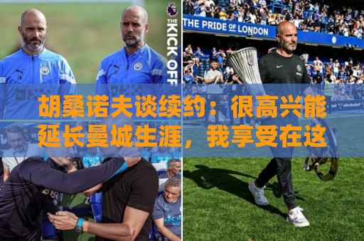 胡桑诺夫谈续约：很高兴能延长曼城生涯，我享受在这里的每一分钟