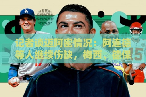 记者谈迈阿密情况：阿连德等人继续伤缺，梅西、德保罗在休假