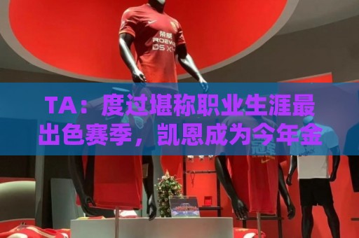 TA：度过堪称职业生涯最出色赛季，凯恩成为今年金球奖头号热门