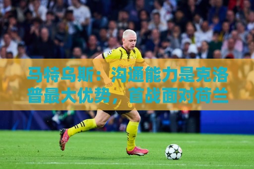 马特乌斯：沟通能力是克洛普最大优势，首战面对荷兰会创收视纪录