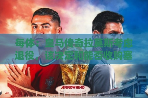 每体：皇马传奇拉莫斯考虑退役，该决定和能否收购塞维利亚有关