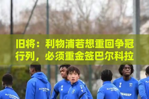 旧将：利物浦若想重回争冠行列，必须重金签巴尔科拉这样的球员