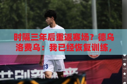 时隔三年后重返赛场？德乌洛费乌：我已经恢复训练，想要回来踢球