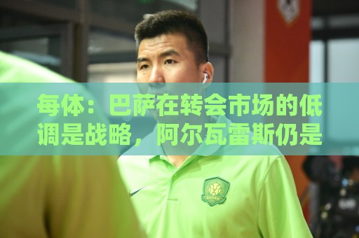每体:巴萨在转会市场的低调是战略,阿尔瓦雷斯仍是主要目标 每体:巴萨在转会市场的低调是战略,阿尔瓦雷斯仍是主要目标