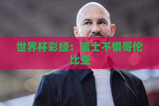 世界杯彩经：瑞士不惧哥伦比亚