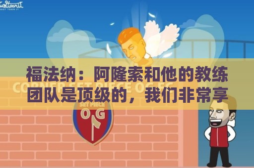 福法纳：阿隆索和他的教练团队是顶级的，我们非常享受与他们共事
