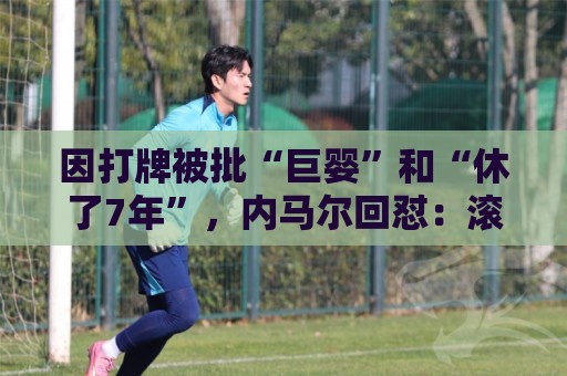 因打牌被批“巨婴”和“休了7年”，内马尔回怼：滚你xx的蠢货