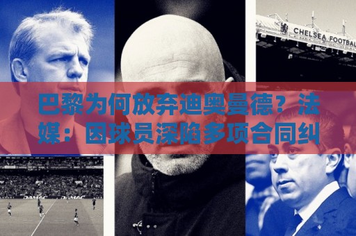 巴黎为何放弃迪奥曼德？法媒：因球员深陷多项合同纠纷
