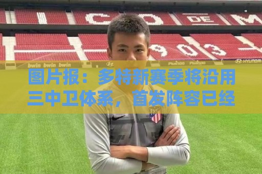 图片报：多特新赛季将沿用三中卫体系，首发阵容已经确定8席