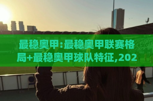 最稳奥甲:最稳奥甲联赛格局+最稳奥甲球队特征,2026赛季(最稳奥甲)观赛思路🟨最全手机信誉体育网英文解说反波胆链接受让视频半全场