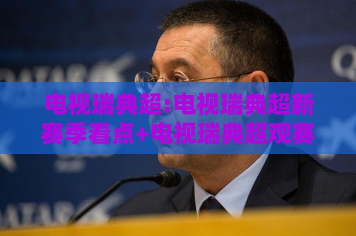 电视瑞典超:电视瑞典超新赛季看点+电视瑞典超观赛方式与球队故事🟨最全手机信誉进球站大全早盘文字中文解说直播指南