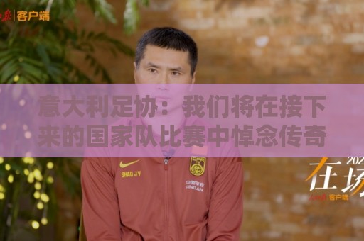 意大利足协：我们将在接下来的国家队比赛中悼念传奇后卫巴雷西