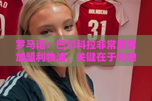 罗马诺:巴尔科拉非常愿意加盟利物浦,关键在于利物浦需明确意向 罗马诺:巴尔科拉非常愿意加盟利物浦,关键在于利物浦需明确意向