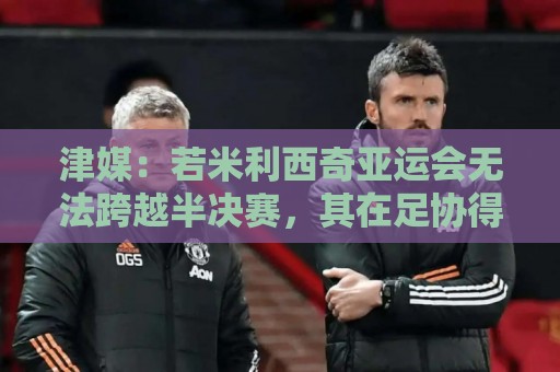 津媒:若米利西奇亚运会无法跨越半决赛,其在足协得分不会太高 津媒:若米利西奇亚运会无法跨越半决赛,其在足协得分不会太高