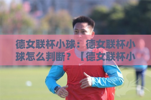 德女联杯小球：德女联杯小球怎么判断？【德女联杯小球】三个被忽略的临场信号+场景化预判🟨网上热门比球站粤语解说高水贴水在线原声解说降盘