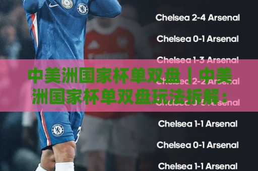 中美洲国家杯单双盘｜中美洲国家杯单双盘玩法拆解：从赛制节奏到场景化预判的实战思路🟨最全手机信誉体球网半全场动画水位精彩片段流畅代理