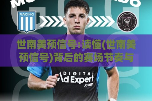 世南美预信号:读懂(世南美预信号)背后的赛场节奏与球队状态脉络🟨线上十大最稳投球网在线观看初盘全场回放投屏赛程投注