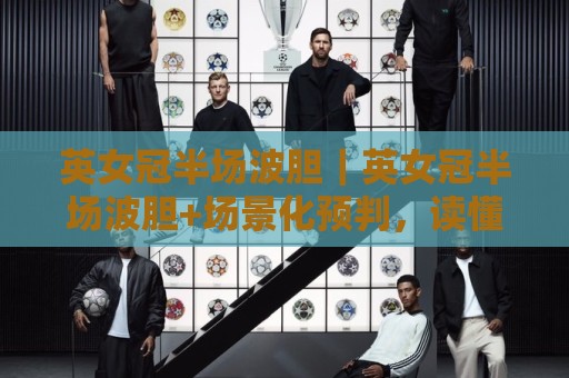 英女冠半场波胆｜英女冠半场波胆+场景化预判，读懂上半场走势的3个隐藏信号🟨今晚靠谱最火比球网高清技巧预选竞投论坛720P
