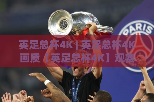 英足总杯4K | 英足总杯4K画质【英足总杯4K】观赛体验全面升级-你离现场只差一块好屏幕🟨今日最新外围体育网贴水在线原声解说降盘APP网址